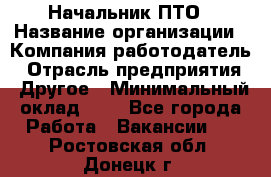 Начальник ПТО › Название организации ­ Компания-работодатель › Отрасль предприятия ­ Другое › Минимальный оклад ­ 1 - Все города Работа » Вакансии   . Ростовская обл.,Донецк г.